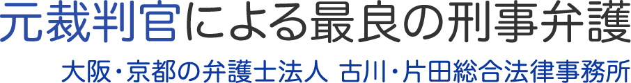 元裁判官による最良の刑事弁護 大阪・京都の弁護士法人 古川・片田総合法律事務所